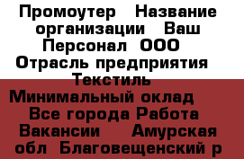 Промоутер › Название организации ­ Ваш Персонал, ООО › Отрасль предприятия ­ Текстиль › Минимальный оклад ­ 1 - Все города Работа » Вакансии   . Амурская обл.,Благовещенский р-н